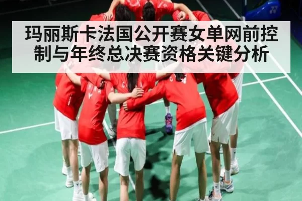 玛丽斯卡法国公开赛女单网前控制与年终总决赛资格关键分析 | CS:GO